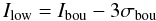 \begin{equation} \label{lowlow} I_{\rm low} = I_{\rm bou} - 3 \sigma_{\rm bou} \end{equation}
