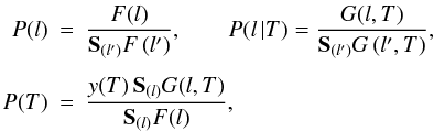 \begin{eqnarray} \label{norm_cond}P(l) &=& \frac{F(l)}{\mathbf{S}_{\left(l'\right)} F\left(l'\right)}, \qquad P(l\, |T) = \frac{G(l,T)}{\mathbf{S}_{\left(l'\right)} G\left(l',T\right)}, \nonumber\\[1.5mm] P(T) &=& \frac{y(T)\, \mathbf{S}_{(l)} G(l,T)}{\mathbf{S}_{(l)} F(l)}, \end{eqnarray}