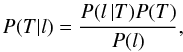 \begin{equation} \label{Bayes} P(T|l) = \frac{P(l\,|T)P(T)}{P(l)}, \end{equation}