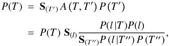 \begin{eqnarray} \label{identity} P(T) & = & \mathbf{S}_{\left(T'\right)}\, A\left(T,T'\right) P\left(T'\right) \nonumber\\[1.5mm] & = & P(T)\,\, \mathbf{S}_{(l)} \frac{P(l\, |T) P(l)}{\mathbf{S}_{\left(T''\right)} P\left(l\, |T''\right)P\left(T''\right)}, \end{eqnarray}