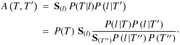 \begin{eqnarray} \label{matrix} A\left(T,T'\right) & = & \mathbf{S}_{(l)}\, P(T|l) P\left(l\, |T'\right)\nonumber\\[1.5mm] & = & P(T)\,\, \mathbf{S}_{(l)} \frac{P(l\, |T) P\left(l\, |T'\right)}{\mathbf{S}_{\left(T''\right)} P\left(l\, |T''\right)P\left(T''\right)}\cdot \end{eqnarray}