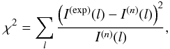 \begin{equation} \chi^2 = \sum_l \frac{\left(I^{\mathrm{(exp)}}(l)-I^{(n)}(l)\right)^2}{I^{(n)}(l)}, \end{equation}