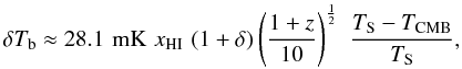\begin{equation} \delta T_{\rm b} \approx 28.1 \,\,{\mathrm{mK}}\,\,x_{\mathrm{HI}}\,\, (1+\delta) \left({1+z \over 10}\right)^{1 \over 2}\,\, {T_{\rm S} -T_{\mathrm{CMB}} \over T_{\rm S}}, \label{dTb_equation} \end{equation}