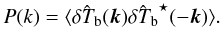 \begin{equation} P(k)=\langle \hat{\delta T_{\rm b}}(\vec{k}) \hat{\delta T_{\rm b}}^{\star}(-\vec{k})\rangle. \end{equation}