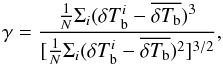 \begin{equation} \gamma=\frac{\frac{1}{N}\Sigma _i (\delta T_{\rm b}^i -\overline{ \delta T_{\rm b}})^3 } {[\frac{1}{N}\Sigma _i (\delta T_{\rm b}^i -\overline{\delta T_{\rm b}})^2]^{3/2}} , \end{equation}