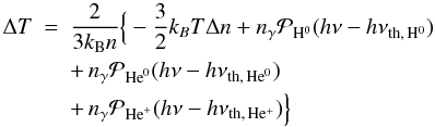 \appendix \setcounter{section}{1} \begin{eqnarray} \Delta T &=& \frac{2}{3k_{\rm B} n} \Big\{- \frac{3}{2} k_BT\Delta n + n_{\gamma}\mathcal{P}_{\rm{H}^0}(h\nu -h\nu _{\rm th,\,H^0})\nonumber\\ &&+\, n_{\gamma}\mathcal{P}_{\rm{He}^0}(h\nu -h\nu _{\rm th,\,He^0}) \nonumber\\ && +\, n_{\gamma}\mathcal{P}_{\rm{He}^+}(h\nu -h\nu _{\rm th,\,He^+}) \Big\} \end{eqnarray}