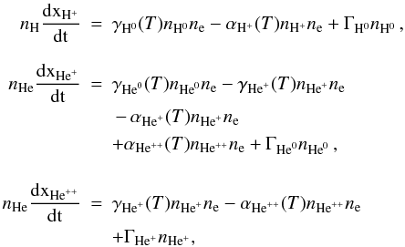 \appendix \setcounter{section}{1} \begin{eqnarray} n_{\rm{H}}\frac{\rm{d}x_{\rm{H}^+}}{\rm{d}t}&=&\gamma _{\rm{H}^0}(T)n_{\rm{H}^0}n_{\rm e} -\alpha _{\rm{H}^+}(T)n_{\rm{H}^+}n_{\rm e}+\Gamma_{\rm{H}^0}n_{\rm{H}^0}\,,\nonumber\\ \nonumber\\ n_{\rm{He}}\frac{\rm{d}x_{\rm{He}^+}}{\rm{d}t}&=&\gamma _{\rm{He}^0}(T)n_{\rm{He}^0}n_{\rm e} -\gamma _{\rm{He}^+}(T)n_{\rm{He}^+}n_{\rm e}\nonumber\\ & &\,-\,\alpha _{\rm{He}^+}(T)n_{\rm{He}^+}n_{\rm e}\,\\\nonumber & &+\alpha _{\rm{He}^{++}}(T)n_{\rm{He}^{++}}n_{\rm e} +\Gamma_{\rm{He}^0}n_{\rm{He}^0}\,,\\\nonumber \nonumber\\ n_{\rm{He}}\frac{\rm{d}x_{\rm{He}^{++}}}{\rm{d}t}&=&\gamma _{\rm{He}^+}(T)n_{\rm{He}^+}n_{\rm e} \nonumber -\alpha _{\rm{He}^{++}}(T)n_{\rm{He}^{++}}n_{\rm e} \,\\\nonumber & &+\Gamma_{\rm{He}^+}n_{\rm{He}^+}, \end{eqnarray}