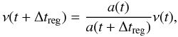 \begin{equation} \nu (t+\Delta t_{\rm reg})=\frac{a(t)}{a(t+\Delta t_{\rm reg})}\nu(t), \end{equation}