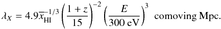 \begin{equation} \lambda _{X}=4.9 \overline{x} ^{-1/3} _{\rm{HI}} \left( \frac{1+z}{15}\right) ^{-2} \left( \frac{E}{300~{\rm eV}} \right) ^3 \,\,\rm{comoving\ Mpc}. \end{equation}