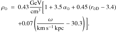 \begin{eqnarray} \label{eq:11bis} \rho_{\odot} &=& 0.43 {\rm \frac{GeV}{cm^3}}\bigg[1 + 3.5\,{\alpha_\odot} + 0.45\left(r_{\odot {\rm D}}-3.4\right) \nonumber\\ && + 0.07\left(\frac{\omega}{\rm km\,s^{-1}\,kpc}-30.3\right)\bigg]. \end{eqnarray}