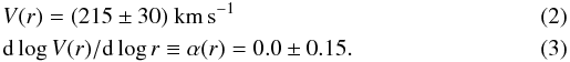 \begin{eqnarray} \label{eq:Vcirc} &&V(r) = (215 \pm 30)~{\rm km\,s^{-1}}\\ &&{\rm d} \log V(r)/{\rm d} \log r \equiv \alpha(r) = 0.0 \pm 0.15. \label{eq:slope} \end{eqnarray}