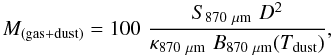 \appendix \setcounter{section}{2} \begin{eqnarray*} M_{{\rm (gas+dust)}} = 100\,\,\frac{S_{{\rm 870~\mu m}}\,\, D^2}{\kappa_{{\rm 870~\mu m}}\,\, B_{{\rm 870~\mu m}}(T_{{\rm dust}})}, \end{eqnarray*}