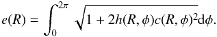 \begin{equation} \label{eq:ecc} e(R)=\int_0^{2\pi}\sqrt{1+2h(R,\phi) c(R,\phi)^2}{\rm d} \phi. \end{equation}
