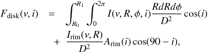 \begin{eqnarray} \label{eq:flux-disk} F_{\mathrm{disk}}(\nu,i)&=&\int _{R_{0}}^{R_{1}} \int _{0}^{2\pi} I(\nu,R,\phi,i)\frac{R dR d\phi}{D^2}\cos(i)\nonumber \\ &\quad +&\frac{I_\mathrm{rim}(\nu,R)}{D^2}A_\mathrm{rim}(i)\cos(90-i), \end{eqnarray}