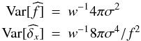\appendix \setcounter{section}{2} \begin{eqnarray*} {\rm Var}[\widehat{f}] &=& w^{-1} 4 \pi \sigma^2 \nonumber \\ {\rm Var}[\widehat{\delta_x}] &=& w^{-1} 8 \pi \sigma^4 / f^2 \nonumber \end{eqnarray*}