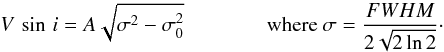 \begin{equation} V\,\sin \,i = {A}\sqrt{\sigma^{2}-\sigma_{0}^{2}}\hspace{1.4cm} {\rm where}~ \sigma = \frac{FWHM}{2\sqrt{2\ln{2}}}\cdot \end{equation}