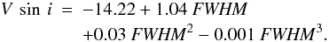 \begin{eqnarray} V\,\sin \,i &=& -14.22 +1.04~\fwhm\\ \nonumber && +0.03~\fwhm^{2} -0.001~\fwhm^{3}. \end{eqnarray}