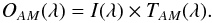 \begin{equation} O_{AM} (\lambda) = I (\lambda) \times T_{AM} (\lambda). \label{eqt1} \end{equation}