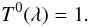 \begin{equation} T^{0} (\lambda) = 1 .\label{eqt22} \end{equation}