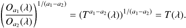 \begin{equation} \left(\frac{O_{a_1} (\lambda)} {O_{a_2} (\lambda)}\right)^{1/(a_1 - a_2)} = (T^{a_1 - a_2} (\lambda))^{1/(a_1 - a_2)} = T (\lambda).\label{eqt31} \end{equation}