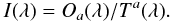\begin{equation} I (\lambda) = O_a (\lambda) / T^a (\lambda). \label{eqt100} \end{equation}