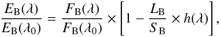 \begin{equation} \frac{E_{\rm B} (\lambda)}{E_{\rm B} (\lambda_0)} = \frac{F_{\rm B} (\lambda)}{F_{\rm B} (\lambda_0)} \times \left[1 - \frac{L_{\rm B}}{S_{\rm B}} \times h (\lambda)\right], \label{ratioB} \end{equation}