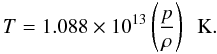 \begin{equation} T = 1.088\times 10^{13}\left(\frac{p}{\rho}\right) \, \, \, {\rm K} . \end{equation}