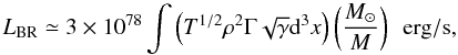 \begin{equation} \label{brem_geo} L_{{\rm BR}}\simeq 3 \times 10^{78} \int \left( T^{1/2}\rho^2 \Gamma \sqrt{\gamma}{\rm d}^3x\right) \left(\frac{M_\odot}{M}\right) \ \ {\rm erg}/{\rm s} , \end{equation}