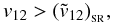 \begin{equation} \label{condition} v_{12}>({\tilde v}_{12})_{_{\rm SR}}, \end{equation}