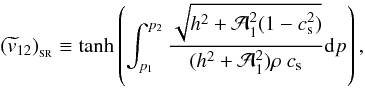 \begin{equation} \label{capo2_analytic} (\widetilde{v}_{12})_{_{\rm SR}}\equiv \tanh\left(\int_{p_1}^{p_2} \frac{\sqrt{h^2 + {\cal A}^2_1(1-c_{\rm s}^2)}} {(h^2 + {\cal A}^2_1)\rho~c_{\rm s}} {\rm d}p \right) , \end{equation}