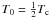 $T_0=\frac{1}{2} T_{\rm c}$