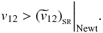 \appendix \setcounter{section}{1} \begin{equation} \label{condition_newtonian} v_{12}>({\widetilde v}_{12})_{_{\rm SR}}\bigg\vert_{\rm Newt} . \end{equation}