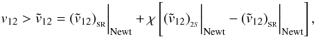 \appendix \setcounter{section}{1} \begin{equation} v_{12}>{\tilde v}_{12}=({\tilde v}_{12})_{_{\rm SR}}\bigg\vert_{\rm Newt} +\chi\left[({\tilde v}_{12})_{_{2S}}\bigg\vert_{\rm Newt} - ({\tilde v}_{12})_{_{\rm SR}}\bigg\vert_{\rm Newt}\right], \end{equation}