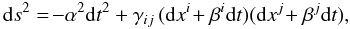 \begin{equation} \mathrm{d}s^2 = \! -\alpha^2\mathrm{d}t^2+\gamma_{ij}\, (\mathrm{d}x^i\!+\beta^i\mathrm{d}t)(\mathrm{d}x^j\!+\beta^j\mathrm{d}t), \label{eq:adm} \end{equation}