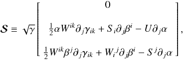 \begin{equation} \vec{\mathcal{S}} \equiv \sqrt{\gamma}\left[\begin{array}{c} 0 \\ \\ \frac{1}{2}\alpha W^{ik}\partial_j\gamma_{ik}+ S_i\partial_j\beta^i-U\partial_j\alpha \\ \\ \frac{1}{2}W^{ik}\beta^j\partial_j\gamma_{ik}+{W_i}^j\partial_j\beta^i -S^j\partial_j\alpha \end{array}\right], \end{equation}