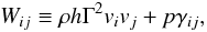 \begin{equation} W_{ij} \equiv \rho h \Gamma^2 v_i v_j +p \gamma_{ij},\\ \label{eq:W} \end{equation}