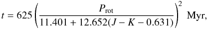 \begin{eqnarray*} t = 625\left(\frac{P_{\rm rot}}{11.401+12.652(J-K-0.631)}\right)^2\ \mbox{\rm Myr}, \end{eqnarray*}