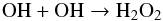 \begin{equation} \textrm{OH} + \textrm{OH} \rightarrow \textrm{H}_2\textrm{O}_2 \end{equation}