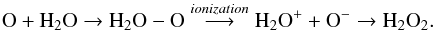 \begin{equation} \textrm{O} + {\rm H_2O} \rightarrow {\rm H_2O-O} \stackrel{ionization}{\longrightarrow} {\rm H_2O^+ + O^-} \rightarrow {\rm H_2O_2}. \end{equation}