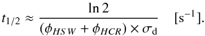 \begin{equation} t_{1/2} \approx \frac{\ln 2}{(\phi_{HSW} + \phi_{HCR}) \times \sigma_{\rm d}} \quad {\rm [s^{-1}].} \end{equation}