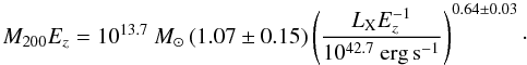 \begin{equation} M_{200} E_z= 10^{13.7}~M_\odot \left(1.07\pm0.15\right) \left({L_{\rm X} E^{-1}_z \over 10^{42.7}~{\rm erg}\,{\rm s}^{-1}}\right)^{0.64\pm0.03}\cdot \end{equation}