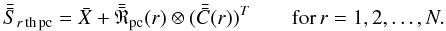 \begin{equation} \bar{\bar{S}}_{r\,{\rm {th}\,pc}}=\bar{X}+\bar{\bar{\mathfrak{R}}}_{\rm pc}(r)\otimes (\bar{\bar{C}}(r))^T \qquad \mathrm{for }\, r=1,2,\dots,N. \end{equation}