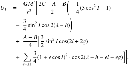 \begin{eqnarray} \label{eq4} U_{1}\nonumber & = & \frac{\mathtt{\textbf{G}} M'}{r^3} \Bigg[\frac{2C-A-B}{2}\Bigg(-\frac{1}{4}(3\cos ^2 I-1)\nonumber\\ &\quad - & \frac{3}{4}\sin^2 I \cos 2 (\lambda-h)\Bigg)\nonumber \\ &\quad + & \frac{A-B}{4}\bigg[ \frac{3}{2} \sin^2I \cos(2l+2g)\nonumber \\ &\quad+ & \sum_{\epsilon = \pm 1}\frac{3}{4}(1 + \epsilon \cos I)^2 \cdot \cos 2(\lambda-h-\epsilon l - \epsilon g)\bigg]\Bigg]. \end{eqnarray}