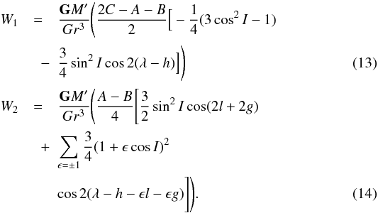 \begin{eqnarray} \label{eq7} W_{1}&=&\frac{\mathtt{\textbf{G}}M'}{Gr^3}\Bigg(\frac{2C-A-B}{2}\Big[-\frac{1}{4}(3\cos ^2 I-1)\nonumber\\ & \quad -& \frac{3}{4}\sin^2 I \cos 2 (\lambda-h)\Big]\Bigg) \\ \label{eq8} W_{2}&=&\frac{\mathtt{\textbf{G}}M'}{Gr^3}\Bigg(\frac{A-B}{4}\Bigg[\frac{3}{2} \sin^2I \cos(2l+2g)\nonumber \\ &\quad +&\sum_{\epsilon=\pm 1}\frac{3}{4}(1+\epsilon \cos I)^2 \nonumber \\&& \cos 2(\lambda-h-\epsilon l-\epsilon g)\Bigg]\Bigg). \end{eqnarray}