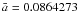$\bar{a}=0.0864273$