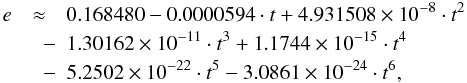 \begin{eqnarray} \label{e} e &\approx & 0.168480-0.0000594 \cdot t + 4.931508 \times 10^{-8} \cdot t^2\nonumber\\ &\quad -& 1.30162 \times 10^{-11} \cdot t^3 + 1.1744 \times 10^{-15} \cdot t^4 \nonumber\\ &\quad -& 5.2502 \times 10^{-22} \cdot t^5 - 3.0861 \times 10^{-24} \cdot t^6, \end{eqnarray}