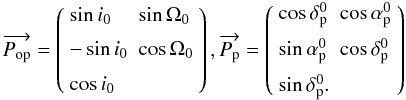 \begin{eqnarray} \overrightarrow{P_{\rm op}}= \left( \begin{array}{ll} \sin i_{0}& \sin \Omega_{0}\\[2mm] -\sin i_{0}& \cos \Omega_{0} \\[2mm] \cos i_{0} \end{array} \right), \overrightarrow{P_{\rm p}}= \left( \begin{array}{ll} \cos \delta_{\rm p}^{0}& \cos \alpha_{\rm p}^{0} \\[2mm] \sin \alpha_{\rm p}^{0} &\cos \delta_{\rm p}^{0} \\[2mm] \sin \delta_{\rm p}^{0}. \end{array} \right) \end{eqnarray}