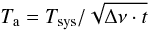 \begin{equation} T_{\rm a} = T_{\rm sys}/\sqrt{\Delta \nu \cdot t} \end{equation}