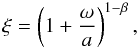 \begin{equation} \xi=\left(1+\frac{\omega}{a}\right)^{1-\beta}, \label{eq:omegaA} \end{equation}