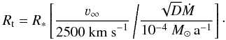 \begin{equation} R_{\rm t} = R_* \left[ \frac{\varv_\infty}{2500~{\rm km~s}^{-1}} \left/ \frac{\sqrt{D}\dot{M}}{10^{-4}~M_\odot\,\textrm{a}^{-1}}\right]\cdot \right. \label{eq:transformed-radius} \end{equation}